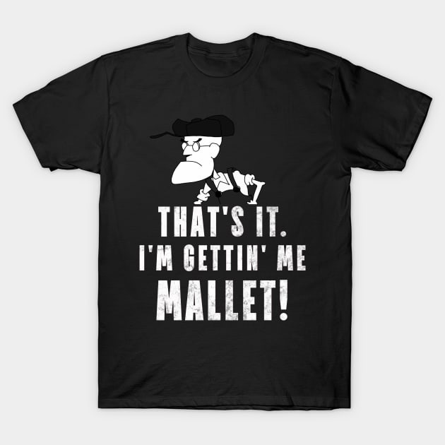 That's It. I'm Gettin' Me Mallet! T-Shirt by ShootTheMessenger
